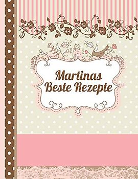 Martinas Beste Rezepte: Das personalisierte Rezeptbuch "Martina" zum Selberschreiben für 120 Rezept Favoriten mit Inhaltsverzeichnis uvm. – edles, Scrapbook Design - ca. A4 Softcover (leeres Kochbuch)