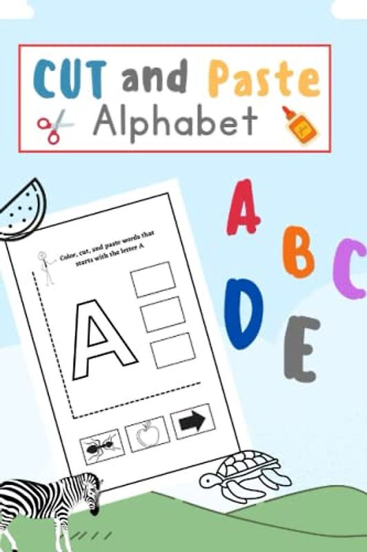 Cut and Paste ABCs A Hands-On Alphabet Book for Kids, Ages 3,4,5,6 (A to Z, Scissor Skills): Activities for Kids Ages 3-6 to Improve Fine Motor Skills and Teach the Alphabet.