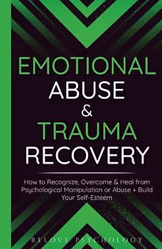 Emotional Abuse & Trauma Recovery: How to Recognize, Overcome & Heal from Psychological Manipulation or Abuse + Build Your Self-Esteem