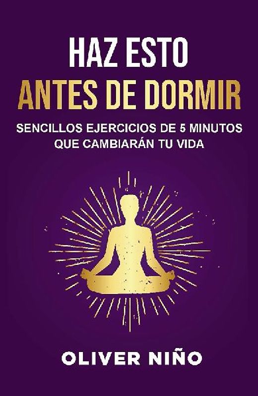 Haz Esto Antes de Dormir: Sencillos Ejercicios de 5 Minutos Que Cambiarán Tu Vida / Do This Before Bed: Simple 5 Minute Practices That Will Change Your Life