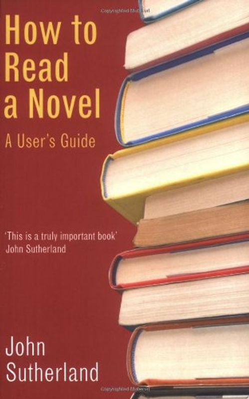 How to Read a Novel: A User's Gude - John Sutherland