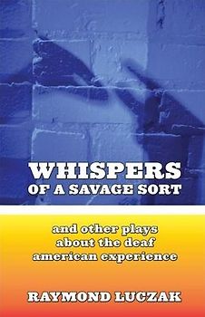 Whispers of a Savage Sort: And Other Plays about the Deaf American Experience