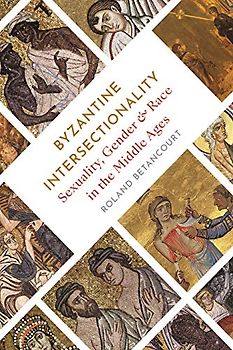 Byzantine Intersectionality: Sexuality, Gender, and Race in the Middle Ages