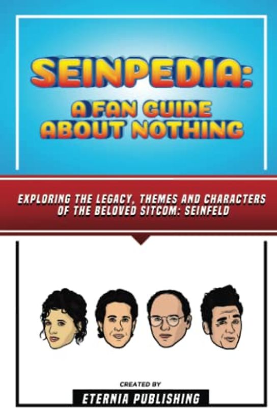 Seinpedia - A Fan Guide About Nothing: Exploring The Legacy, Themes And Characters Of The Beloved Sitcom: Seinfeld