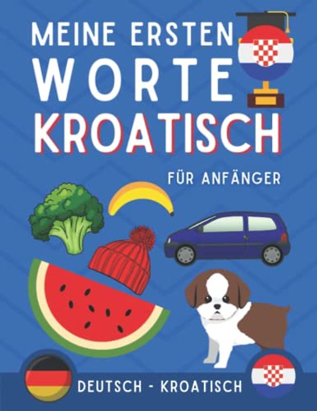 Meine ersten worte auf Kroatisch: Kroatisch lernen für Anfänger (Kinder und Erwachsene) Zweisprachiges Buch (Deutsch-Kroatisch), Kroatisch für Anfänger