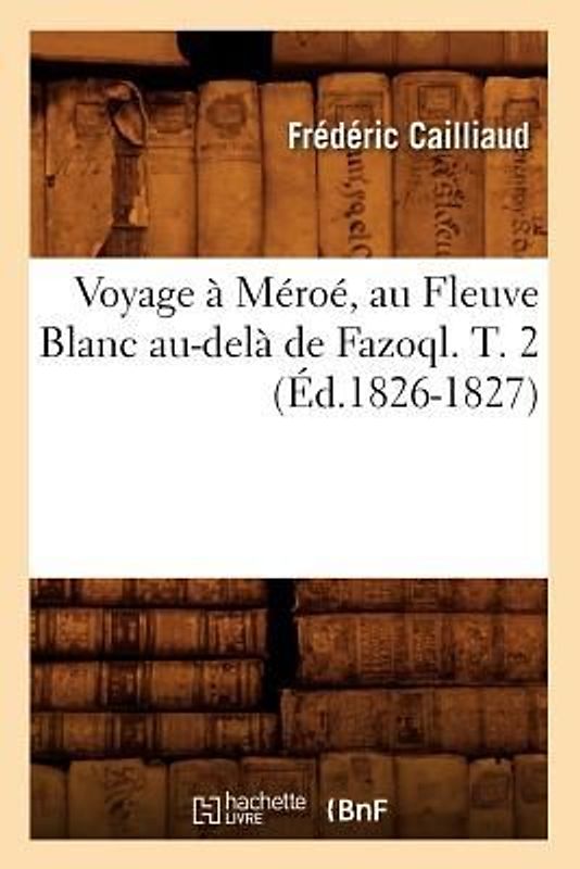 Voyage À Méroé, Au Fleuve Blanc Au-Delà de Fazoql. T. 2 (Éd.1826-1827)
