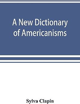 A new dictionary of Americanisms; being a glossary of words supposed to be peculiar to the United States and the Dominion of Canada