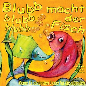 Blubb blubb blubb macht der Fisch: Meine 15 schönsten Kinderlieder für die Kleinen - Janetzko, Stephen