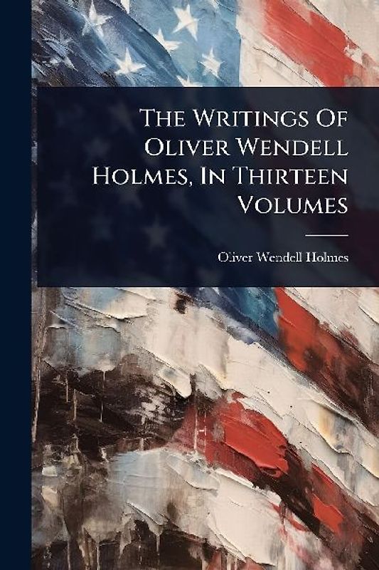 The Writings Of Oliver Wendell Holmes, In Thirteen Volumes