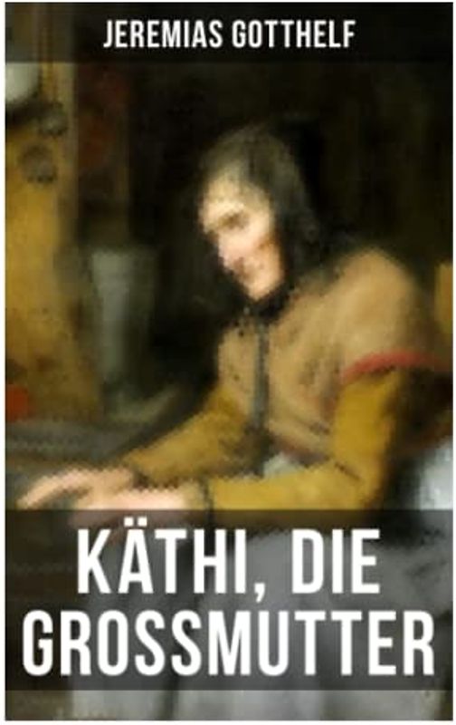 Käthi, die Grossmutter: Eine starke Frauengeschichte aus dem 19. Jahrhundert