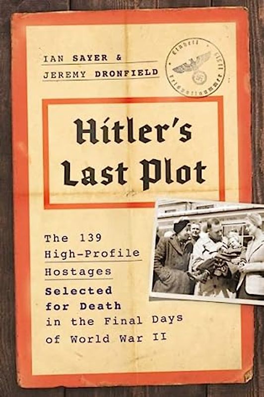Hitler's Last Plot: The 139 VIP Hostages Selected for Death in the Final Days of World War II