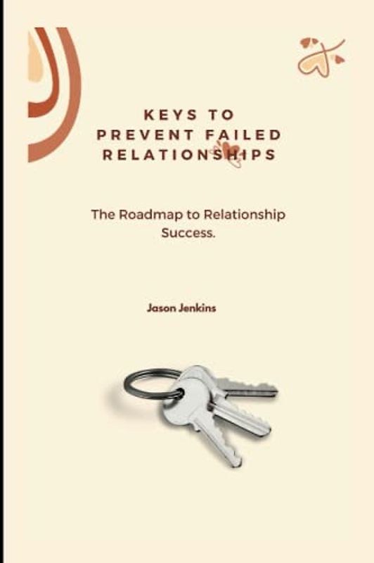 KEYS TO PREVENT FAILED RELATIONSHIPS,: The Roadmap to Relationship Success