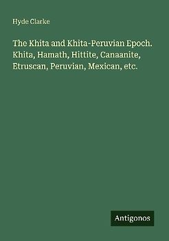 The Khita and Khita-Peruvian Epoch. Khita, Hamath, Hittite, Canaanite, Etruscan, Peruvian, Mexican, etc.