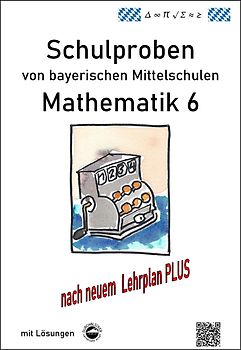 Mittelschule - Mathematik 6 Schulproben bayerischer Mittelschulen nach LehrplanPLUS mit Lösungen