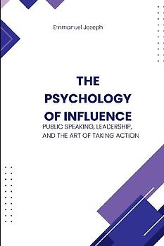 The Psychology of Influence, Public Speaking, Leadership, and the Art of Taking Action