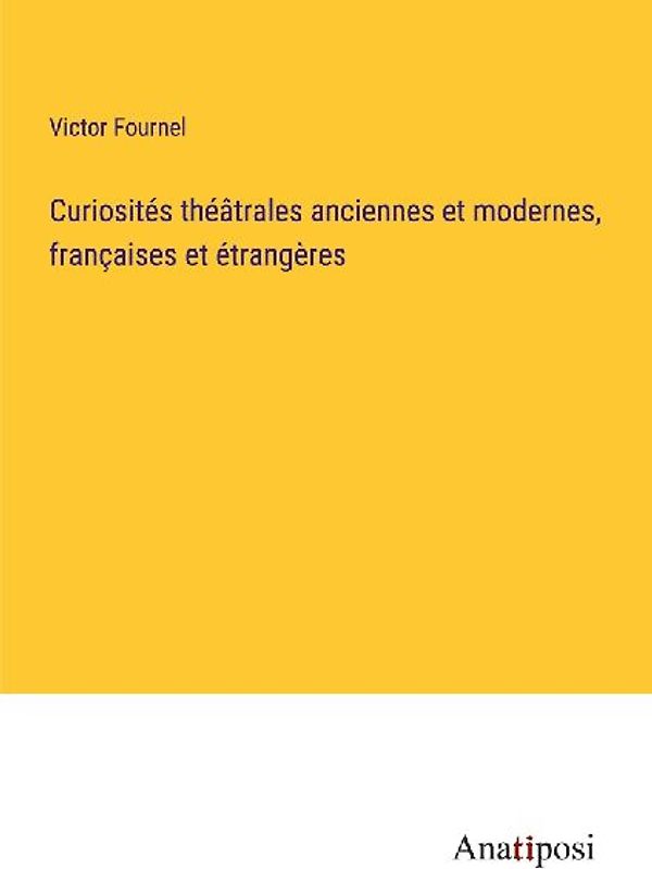 Curiosités théâtrales anciennes et modernes, françaises et étrangères