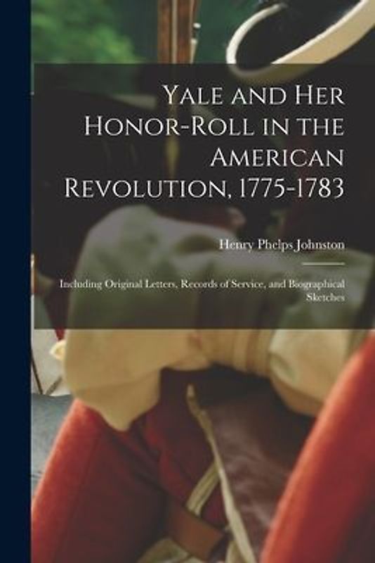 Yale and Her Honor-roll in the American Revolution, 1775-1783