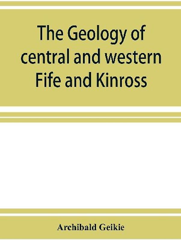 The geology of central and western Fife and Kinross. Being a description of sheet 40 and parts of sheets 32 and 48 of the geological map