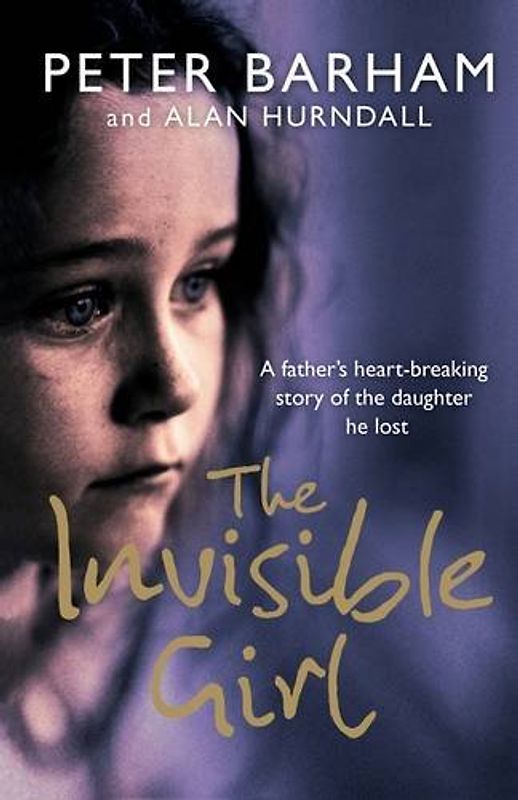 Invisible Girl: A Father's Heart-breaking Story of the Daughter He Lost - Peter Barham