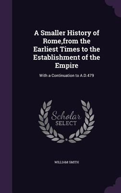 A Smaller History of Rome, from the Earliest Times to the Establishment of the Empire