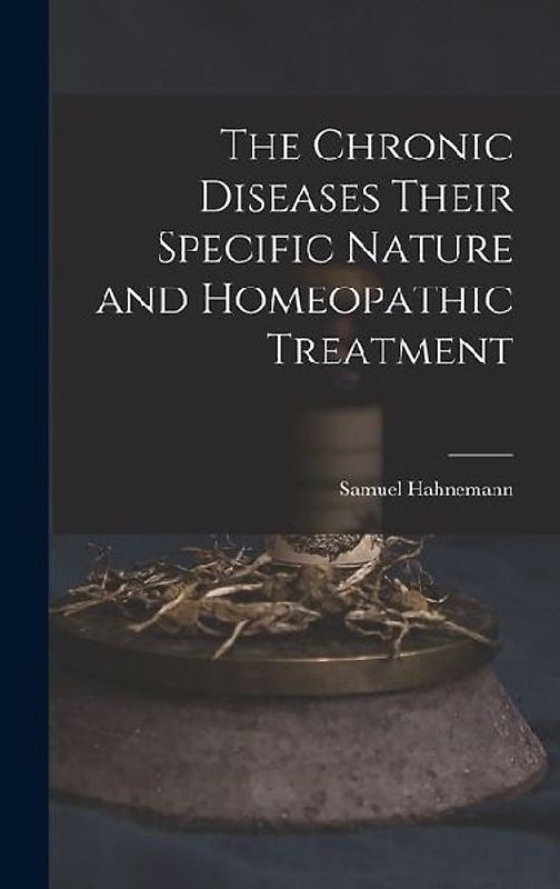 The Chronic Diseases Their Specific Nature and Homeopathic Treatment
