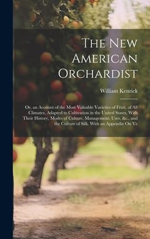 The New American Orchardist: Or, an Account of the Most Valuable Varieties of Fruit, of All Climates, Adapted to Cultivation in the United States,