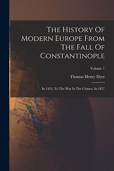 The History Of Modern Europe From The Fall Of Constantinople: In 1453, To The War In The Crimea, In 1857; Volume 1