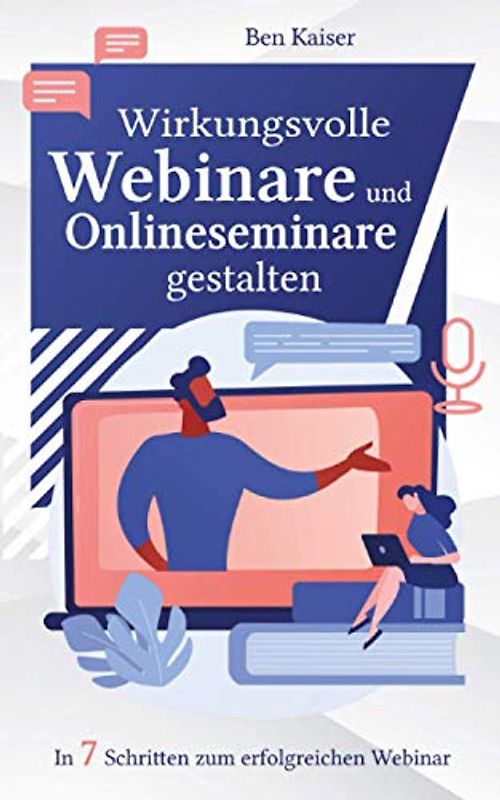 Wirkungsvolle Webinare und Onlineseminare gestalten: In 7 Schritten zum erfolgreichen Webinar