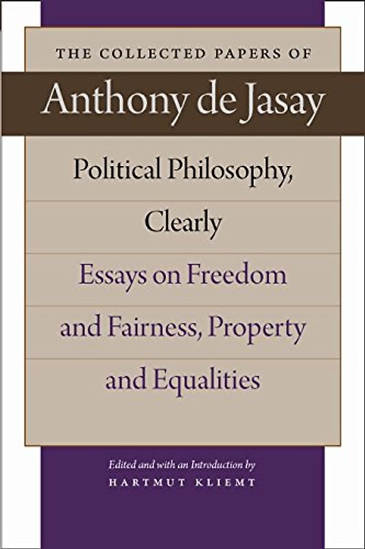 Jasay, A: Political Philosophy, Clearly: Essays on Freedom and Fairness, Property and Equalities (Collected Papers of Anthony De Jasay)