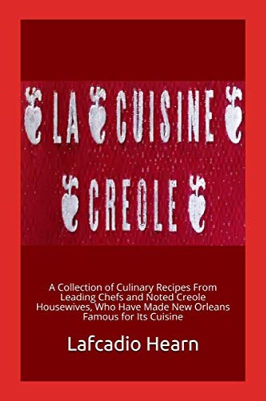 La Cuisine Creole: A Collection of Culinary Recipes From Leading Chefs and Noted Creole Housewives, Who Have Made New Orleans Famous for Its Cuisine