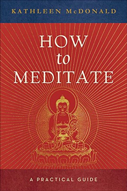 How to Meditate: A Practical Guide - Kathleen McDonald