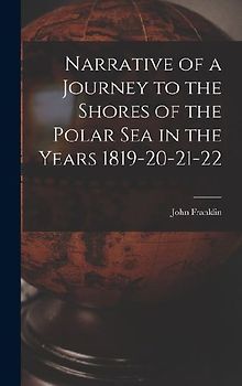 Narrative of a Journey to the Shores of the Polar Sea in the Years 1819-20-21-22