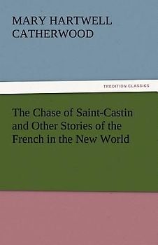 The Chase of Saint-Castin and Other Stories of the French in the New World