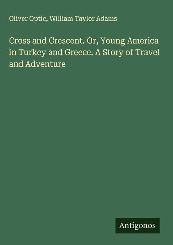 Cross and Crescent. Or, Young America in Turkey and Greece. A Story of Travel and Adventure