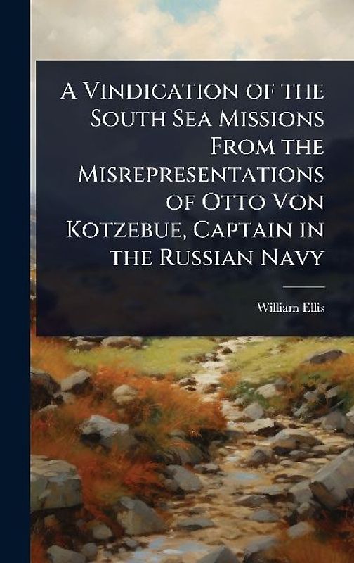 A Vindication of the South Sea Missions From the Misrepresentations of Otto Von Kotzebue, Captain in the Russian Navy