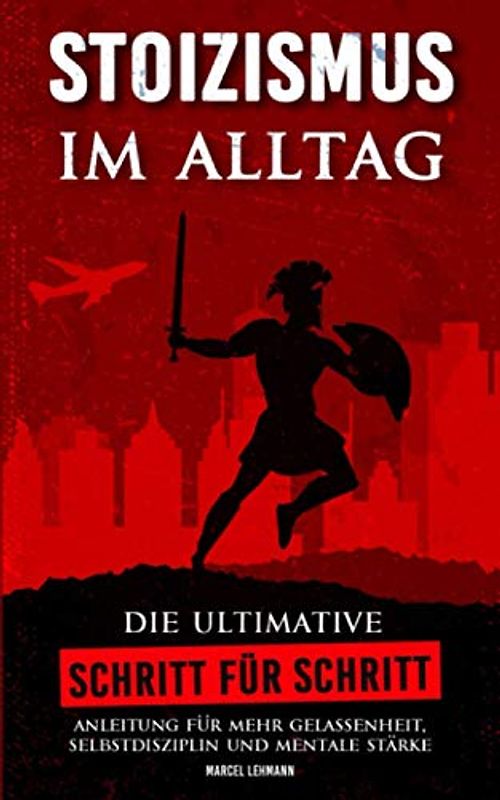 STOIZISMUS im Alltag: Die ultimative Schritt für Schritt Anleitung für mehr Gelassenheit, Selbstdisziplin und mentale Stärke