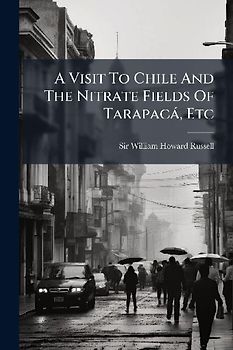 A Visit To Chile And The Nitrate Fields Of Tarapacà, Etc