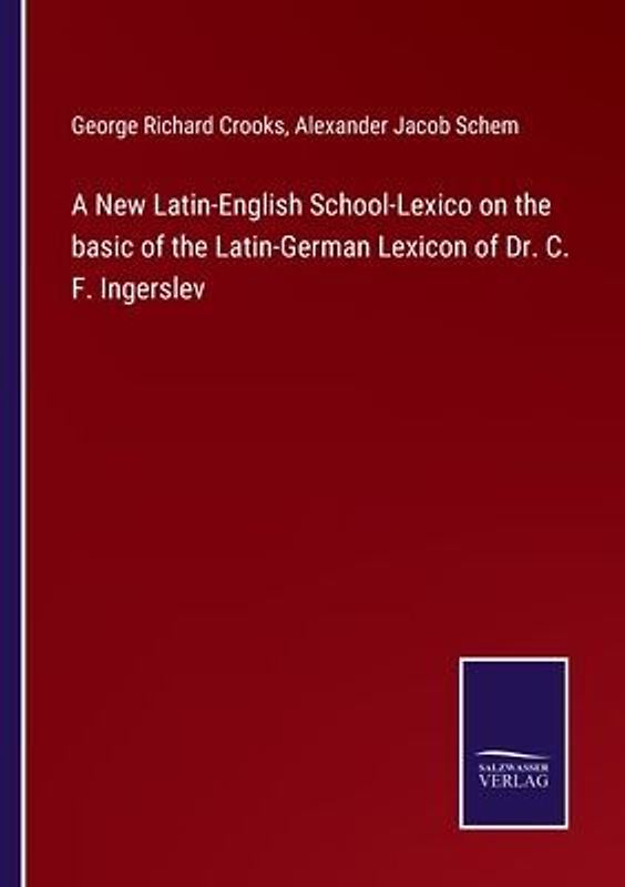 A New Latin-English School-Lexico on the basic of the Latin-German Lexicon of Dr. C. F. Ingerslev