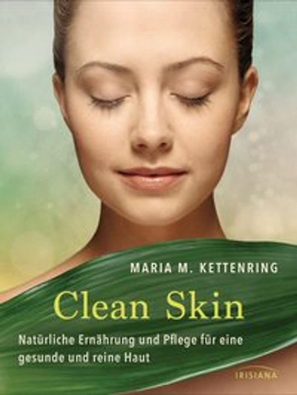 Clean Skin. Natürliche Ernährung und Pflege für eine gesunde und reine Haut