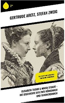 Elisabeth Tudor & Maria Stuart - Die Geschichte der zwei Königinnen und Thronerbinnen