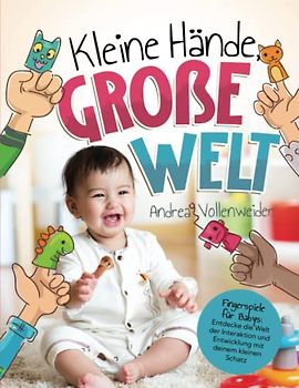 Kleine Hände, große Welt: Fingerspiele für Babys: Entdecke die Welt der Interaktion und Entwicklung mit deinem kleinen Schatz