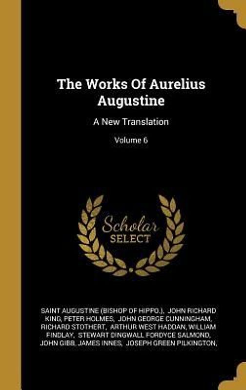 The Works Of Aurelius Augustine: A New Translation; Volume 6