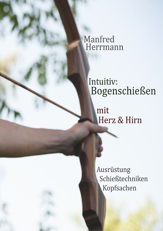 Intuitiv: Bogenschießen mit Herz & Hirn. Ausrüstung-Schießtechniken-Kopfsachen