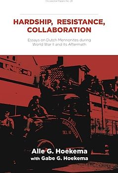 Hardship, Resistance, Collaboration: Essays on Dutch Mennonites during World War II and Its Aftermath (Institute of Mennonite Studies)