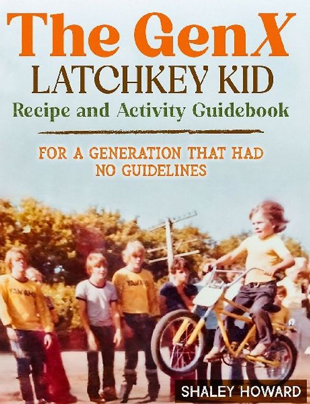 The GenX Latchkey Kid Recipe and Activity Guidebook - For a generation that had no guidelines