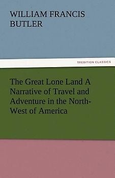 The Great Lone Land A Narrative of Travel and Adventure in the North-West of America