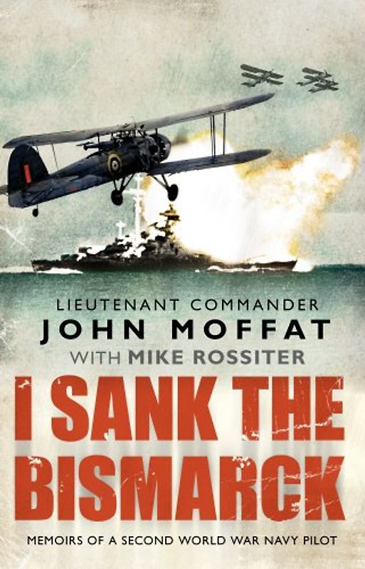 I Sank the Bismarck: Memoirs of a Second World War Navy Pilot - Moffat, John