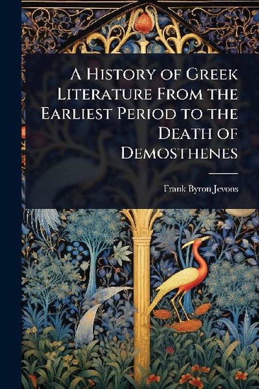 A History of Greek Literature From the Earliest Period to the Death of Demosthenes