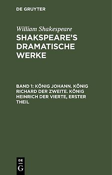 William Shakespeare: Shakspeare’s dramatische Werke / König Johann. König Richard der Zweite. König Heinrich der Vierte, erster Theil