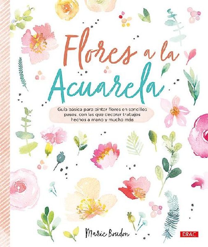 Flores a la acuarela : guía básica para pintar flores en sencillos pasos, con los que decorar trabajos hechos a mano y mucho más